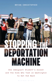 E-book, Stopping the Deportation Machine : One Immigrant Student's Arrest and the Kids Who Took on Washington to Get Him Back, Bloomsbury Academic