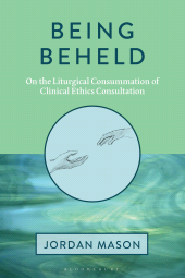 eBook, Being Beheld : On the Liturgical Consummation of Clinical Ethics Consultation, Bloomsbury Academic