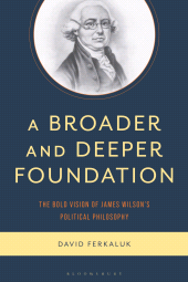 E-book, A Broader and Deeper Foundation : The Bold Vision of James Wilson's Political Philosophy, Bloomsbury Academic