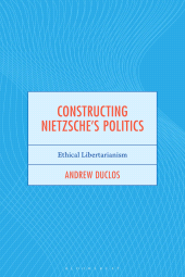 E-book, Constructing Nietzsche's Politics : Ethical Libertarianism, Bloomsbury Academic
