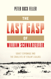 E-book, The Last Gasp of William Schwarzfeller : Soviet Espionage and the Cruelties of Stalin's Gulags, Bloomsbury Academic