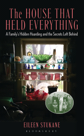 E-book, The House That Held Everything : A Family's Hidden Hoarding and the Secrets Left Behind, Bloomsbury Academic