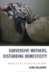 E-book, Subversive Mothers, Disturbing Domesticity : Making Visible the Politics of Home, Bloomsbury Academic
