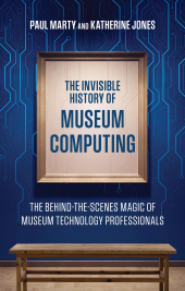 E-book, The Invisible History of Museum Computing : The Behind-the-Scenes Magic of Museum Technology Professionals, American Alliance Of Museums