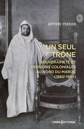 E-book, Un seul trône-Souveraineté et divisions coloniales au Maroc (1860-1956), CNRS éditions