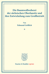 E-book, Die Baumwollweberei der sächsischen Oberlausitz und ihre Entwickelung zum Großbetrieb : (Staats- und sozialwissenschaftliche Forschungen 159), Duncker & Humblot
