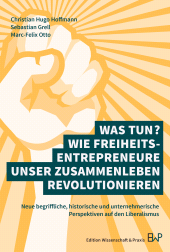 E-book, Was tun? Wie Freiheitsentrepreneure unser Zusammenleben revolutionieren : Neue begriffliche, historische und unternehmerische Perspektiven auf den Liberalismus, Edition Wissenschaft & Praxis