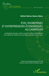 E-book, État, entreprises et entrepreneurs économiques au Cameroun : Archéologie des liens entre le pouvoir politico-administratif et le milieu des affaires de la période coloniale au XXIe siècle, L'Harmattan
