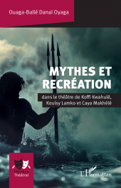 E-book, Mythes et recréation : dans le théâtre de Koffi Kwahulé, Koulsy Lamko et Caya Makhélé, L'Harmattan