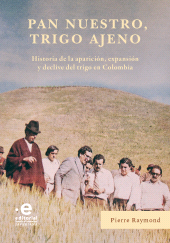 E-book, Pan nuestro, trigo ajeno : Historia de la aparición, expansión y declive del trigo en Colombia, Pontificia Universidad Javeriana