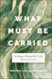 eBook, What Must Be Carried : Living a Beautiful Life Beyond Loss, Jossey-Bass