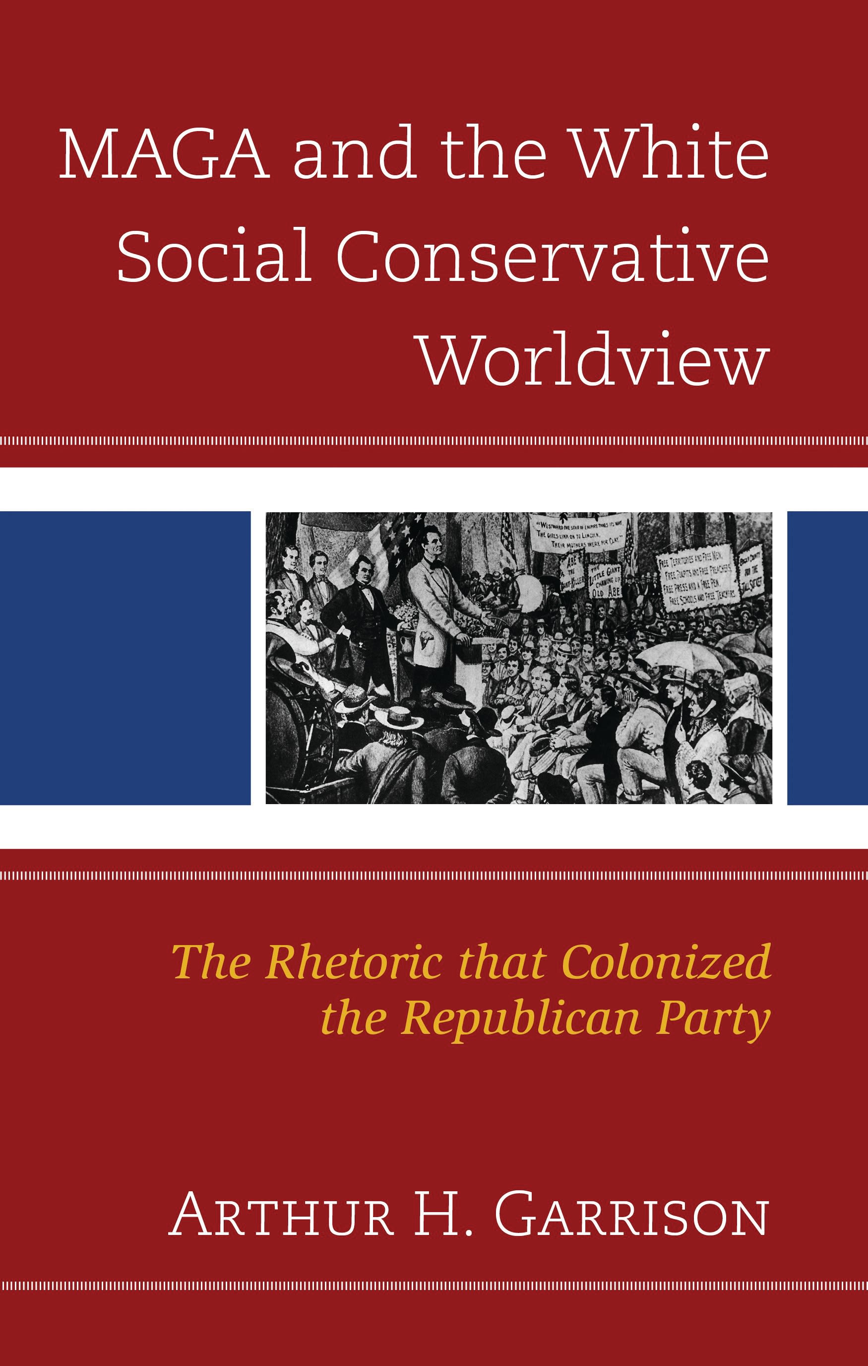 eBook, MAGA and the White Social Conservative Worldview : The Rhetoric that Colonized the Republican Party, Lexington Books
