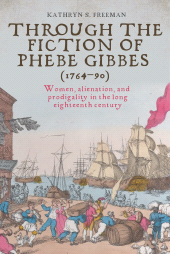 E-book, Through the fiction of Phebe Gibbes (1764-90) : Women, alienation, and prodigality in the long eighteenth century, Manchester University Press