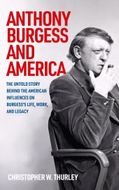 E-book, Anthony Burgess and America : The untold story behind the American influences on Burgess's life, work, and legacy, Manchester University Press
