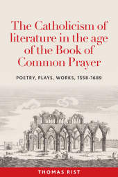 E-book, The Catholicism of literature in The age of The Book of Common Prayer : Poetry, plays, works, 1558-1689, Manchester University Press