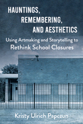 eBook, Hauntings, Remembering, and Aesthetics : Using Artmaking and Storytelling to Rethink School Closures, Gorham