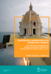 E-book, Constitución y producción en la arquitectura religiosa : Una visión de la tecnología en los templos conventuales masculinos en el Nuevo Reino de Granada, siglo XVI al XVIII, Universidad Nacional de Colombia