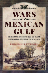 E-book, Wars of the Mexican Gulf : The Breakaway Republics of Texas and Yucatan, US Mexican War, and Limits of Empire 1835-1850, Pen and Sword