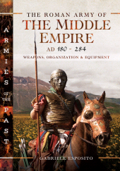 E-book, The Roman Army of the Middle Empire, AD 180-284 : Weapons, Organization and Equipment, Pen and Sword