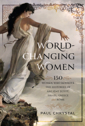 eBook, World-Changing Women : 150 Women who Rewrote the Histories of Ancient Egypt, Israel, Greece and Rome, Pen and Sword