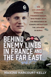 E-book, Behind Enemy Lines in France and the Far East : SOE and Jedburgh Operative Frederick Bailey, who Fought with the Resistance in Europe and Battled the Japanese in Burma, Pen and Sword