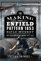 eBook, Making the Enfield Pattern 1853 Rifle-Musket : The Evolution of Gun Making, 1820–1860, Pen and Sword