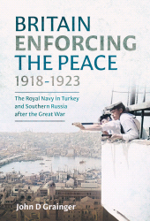 E-book, Britain Enforcing the Peace, 1918–1923 : The Royal Navy in Turkey and Southern Russia after the Great War, Pen and Sword