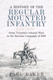 E-book, A History of the Regular Mounted Infantry : From Victoria's Colonial Wars to the Russian Campaign of 1919, Pen and Sword