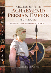 E-book, Armies of the Achaemenid Persian Empire, 550-330 BC : Organization, Weapons and Tactics, Pen and Sword