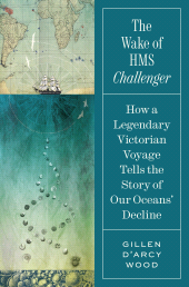 E-book, The Wake of HMS Challenger : How a Legendary Victorian Voyage Tells the Story of Our Oceans' Decline, Princeton University Press