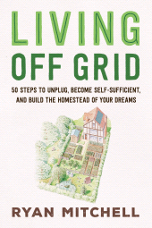 E-book, Living Off Grid : 50 Steps to Unplug, Become Self-Sufficient, and Build the Homestead of Your Dreams, Princeton University Press