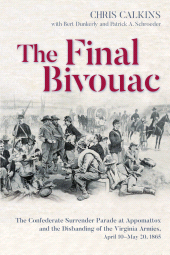 E-book, The Final Bivouac : The Confederate Surrender Parade at Appomattox and the Disbanding of the Virginia Armies, April 10–May 20, 1865, Savas Beatie