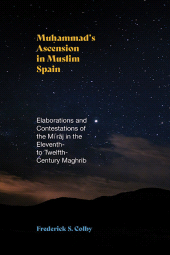 m, Muhammad's Ascension in Muslim Spain : Elaborations and Contestations of the Mi'rāj in the Eleventh- to Twelfth-Century Maghrib, SUNY Press - State University of New York Press