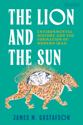 E-book, The Lion and the Sun : Environmental History and the Formation of Modern Iran., I.B. Tauris