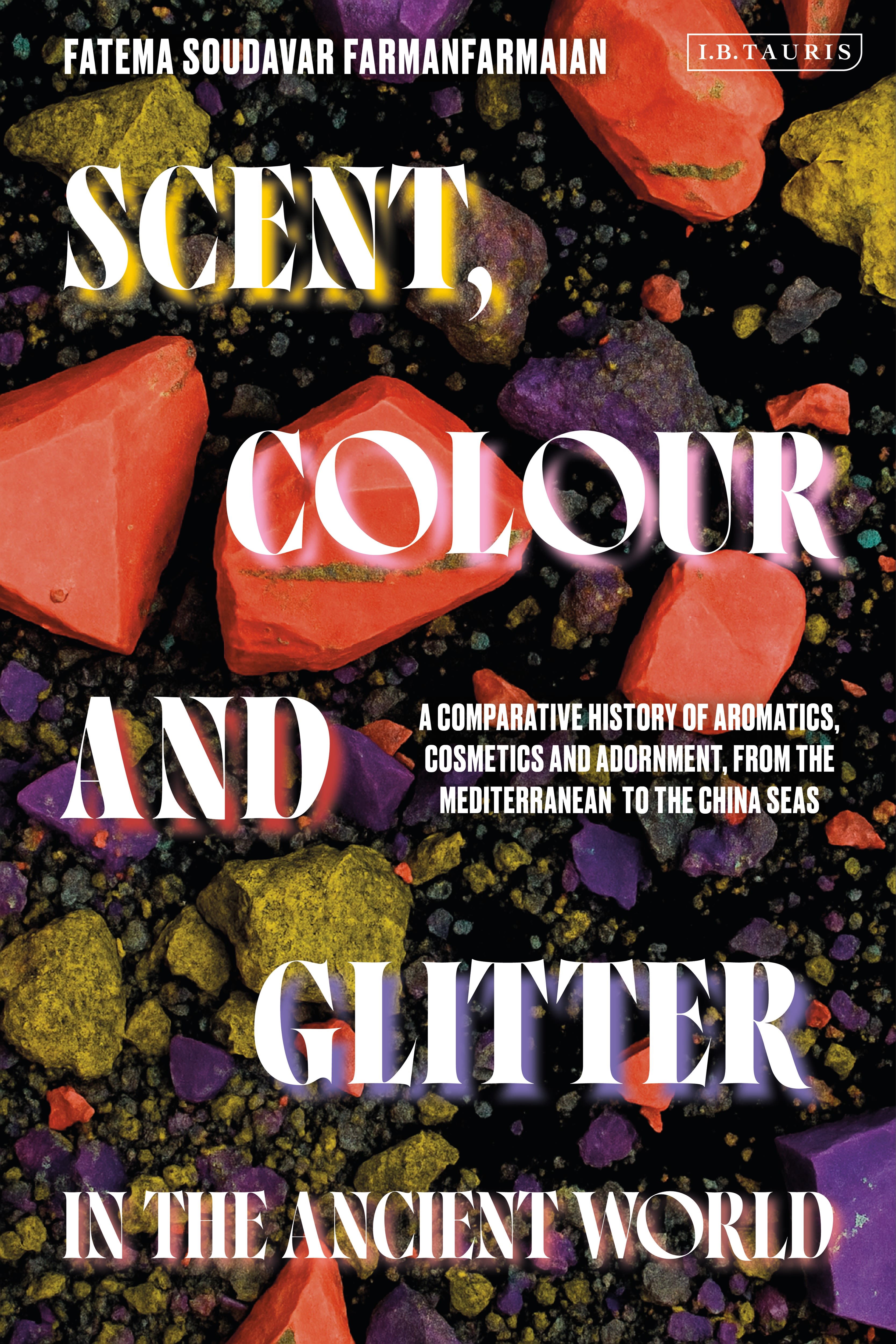 E-book, Scent, Colour and Glitter in the Ancient World : A Comparative History of Aromatics, Cosmetics and Adornment, from the Mediterranean to the China Seas, I.B. Tauris