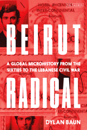 E-book, Beirut Radical : A Global Microhistory from the Sixties to the Lebanese Civil War, I.B. Tauris
