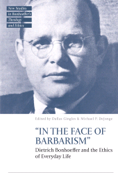 eBook, "In the Face of Barbarism\u0022 : Dietrich Bonhoeffer and the Ethics of Everyday Life, T&T Clark