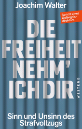 E-book, Die Freiheit nehm' ich Dir : Sinn und Unsinn des Strafvollzugs Bericht eines Gefängnisdirektors, Westend Verlag