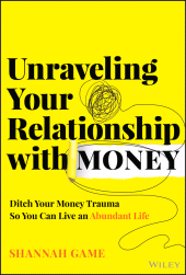 eBook, Unraveling Your Relationship with Money : Ditch Your Money Trauma So You Can Live an Abundant Life, John Wiley & Sons