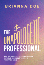 eBook, The Unapologetic Professional : How to Lead, Create, and Succeed without Shrinking Yourself to Fit the Mold, John Wiley & Sons