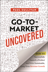 E-book, Go-To-Market Uncovered : How to Successfully Launch a Product and Drive Sustainable, Long-Term Revenue Growth, John Wiley & Sons