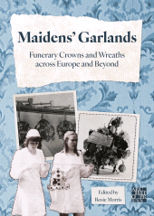 eBook, Maidens' Garlands: Funerary Crowns and Wreaths across Europe and Beyond, Archaeopress Publishing