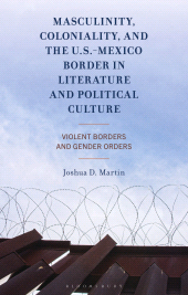 E-book, Masculinity, Coloniality, and the US-Mexico Border in Literature and Political Culture : Violent Borders and Gender Orders, Bloomsbury Academic