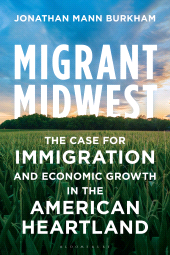 eBook, Migrant Midwest : The Case for Immigration and Economic Growth in the American Heartland, Bloomsbury Academic
