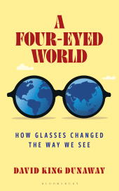 eBook, A Four-Eyed World : How Glasses Changed the Way We See, Bloomsbury Academic