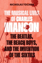 eBook, The Musical Lives of Charles Manson : The Beatles, the Beach Boys, and the Invention of the Sixties -or, No Sense Makes Sense, Bloomsbury Academic