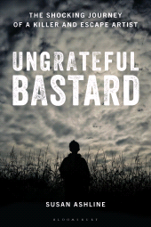 E-book, Ungrateful Bastard : The Shocking Journey of a Killer and Escape Artist, Bloomsbury Academic