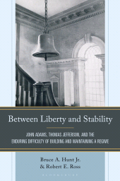 eBook, Between Liberty and Stability : John Adams, Thomas Jefferson, and the Enduring Difficulty of Building and Maintaining a Regime, Bloomsbury Academic