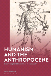 E-book, Humanism and the Anthropocene : Recovering the Ethical Value of Humanity in the 21st Century, Bloomsbury Academic