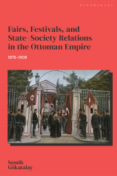 eBook, Fairs, Festivals, and State–Society Relations in the Ottoman Empire, 1876–1908, Bloomsbury Academic